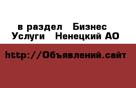  в раздел : Бизнес » Услуги . Ненецкий АО